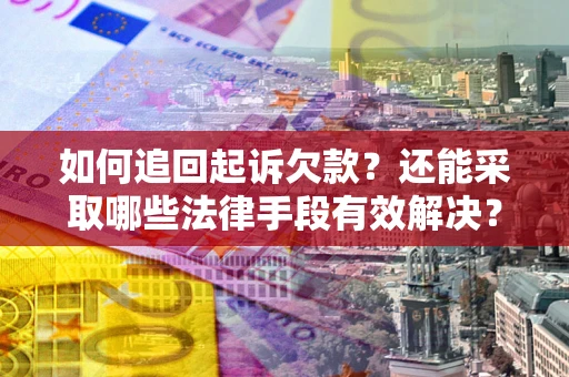 武汉如何追回起诉欠款？还能采取哪些法律手段有效解决？