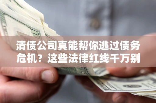 武汉清债公司真能帮你逃过债务危机？这些法律红线千万别踩