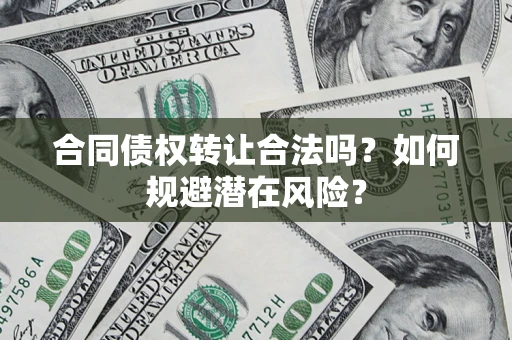 武汉合同债权转让合法吗？如何规避潜在风险？