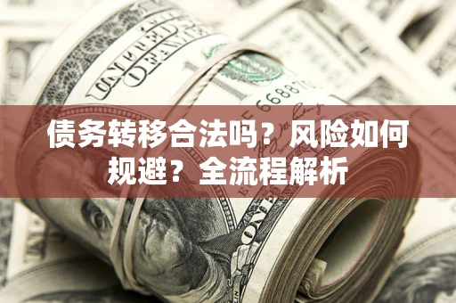 武汉债务转移合法吗？风险如何规避？全流程解析