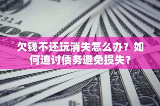 武汉欠钱不还玩消失怎么办？如何追讨债务避免损失？