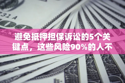 武汉避免抵押担保诉讼的5个关键点，这些风险90%的人不知道！