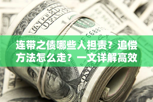 武汉连带之债哪些人担责？追偿方法怎么走？一文详解高效维权流程