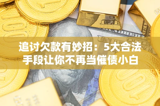 武汉追讨欠款有妙招：5大合法手段让你不再当催债小白