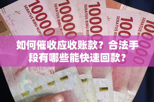 武汉如何催收应收账款？合法手段有哪些能快速回款？