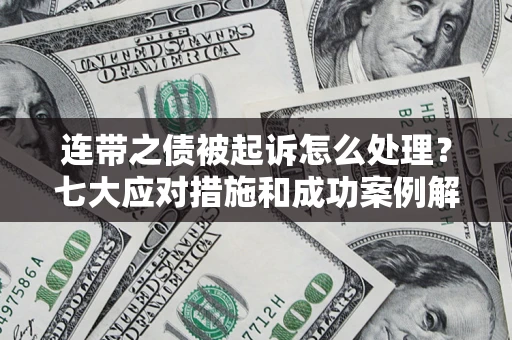 武汉连带之债被起诉怎么处理？七大应对措施和成功案例解析