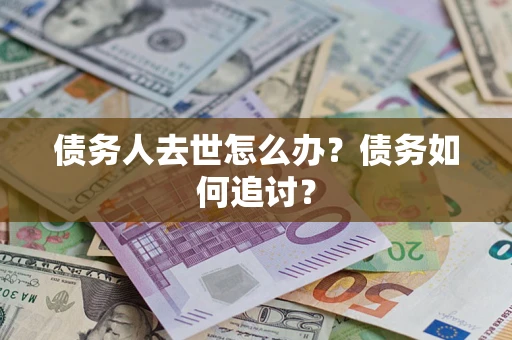 武汉债务人去世怎么办？债务如何追讨？