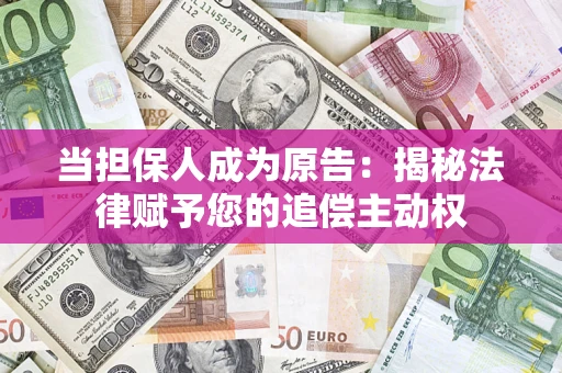 武汉当担保人成为原告:揭秘法律赋予您的追偿主动权 武汉当担保人成为原告:揭秘法律赋予您的追偿主动权