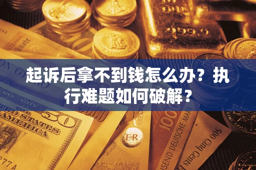 武汉起诉后拿不到钱怎么办?执行难题如何破解? 武汉起诉后拿不到钱怎么办?执行难题如何破解?
