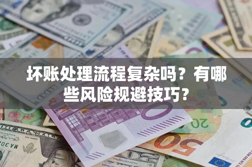 武汉坏账处理流程复杂吗？有哪些风险规避技巧？