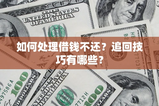 武汉如何处理借钱不还？追回技巧有哪些？