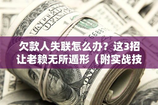 武汉欠款人失联怎么办？这3招让老赖无所遁形（附实战技巧）