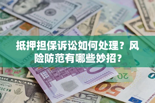 武汉抵押担保诉讼如何处理？风险防范有哪些妙招？