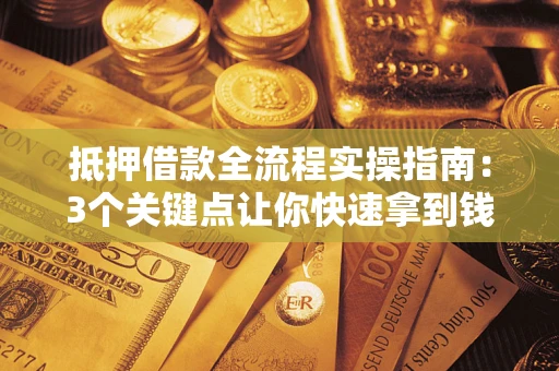 武汉抵押借款全流程实操指南：3个关键点让你快速拿到钱