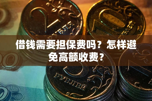 武汉借钱需要担保费吗？怎样避免高额收费？
