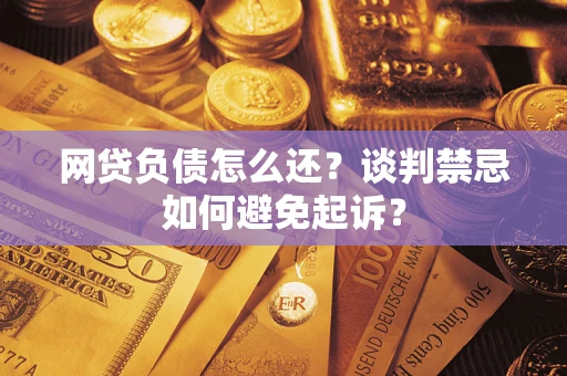 武汉网贷负债怎么还？谈判禁忌如何避免起诉？