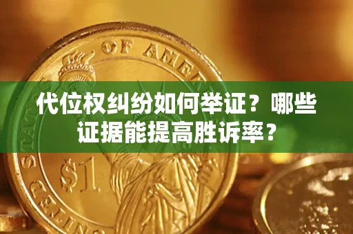武汉代位权纠纷如何举证？哪些证据能提高胜诉率？