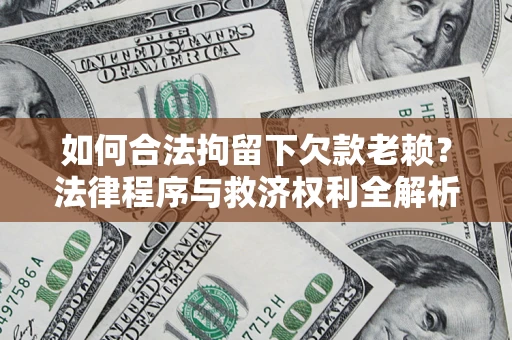 武汉如何合法拘留下欠款老赖？法律程序与救济权利全解析