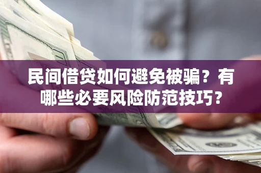 武汉民间借贷如何避免被骗？有哪些必要风险防范技巧？