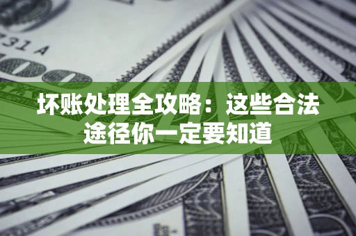 武汉坏账处理全攻略：这些合法途径你一定要知道