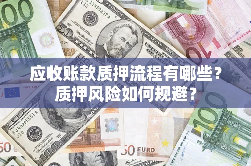 武汉应收账款质押流程有哪些？质押风险如何规避？