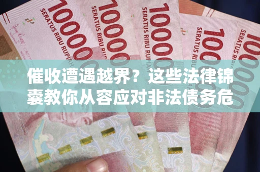 武汉催收遭遇越界？这些法律锦囊教你从容应对非法债务危机