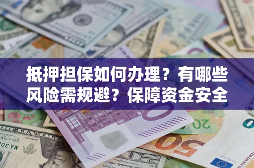 武汉抵押担保如何办理？有哪些风险需规避？保障资金安全