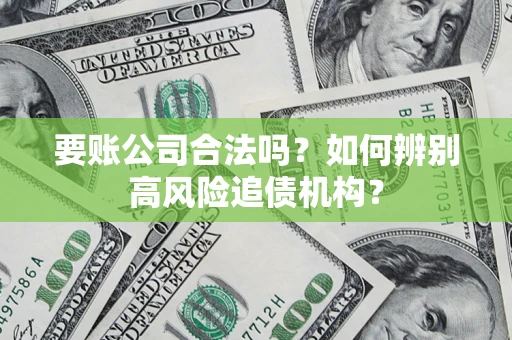 武汉要账公司合法吗？如何辨别高风险追债机构？