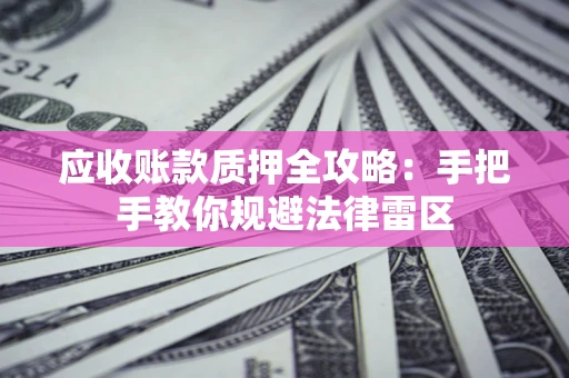 武汉应收账款质押全攻略：手把手教你规避法律雷区