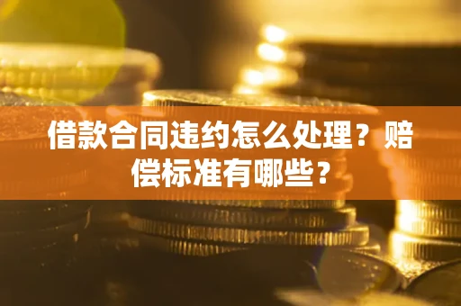 武汉借款合同违约怎么处理？赔偿标准有哪些？