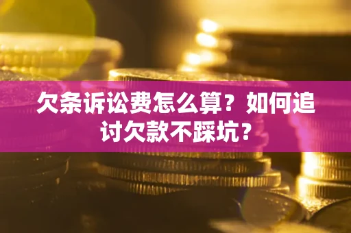 武汉欠条诉讼费怎么算？如何追讨欠款不踩坑？