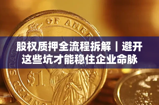 武汉股权质押全流程拆解｜避开这些坑才能稳住企业命脉