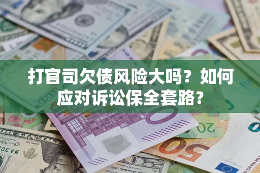 武汉打官司欠债风险大吗？如何应对诉讼保全套路？