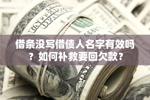 武汉借条没写借债人名字有效吗？如何补救要回欠款？