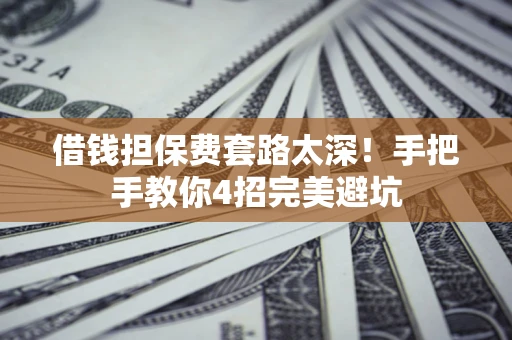 武汉借钱担保费套路太深！手把手教你4招完美避坑
