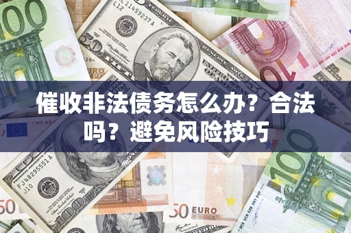 武汉催收非法债务怎么办？合法吗？避免风险技巧