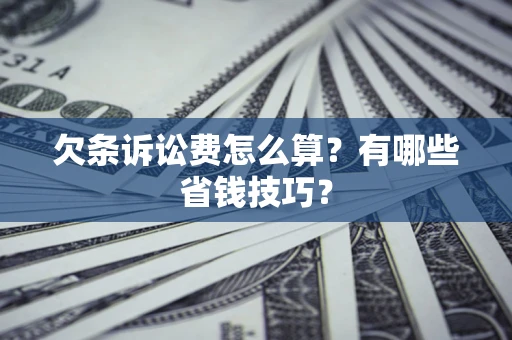 武汉欠条诉讼费怎么算？有哪些省钱技巧？