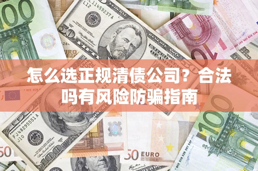 武汉怎么选正规清债公司？合法吗有风险防骗指南