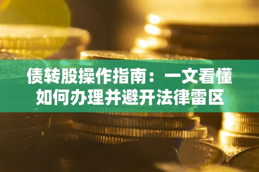 武汉债转股操作指南：一文看懂如何办理并避开法律雷区