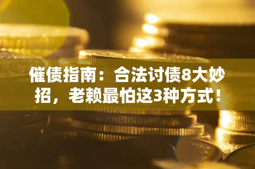 武汉催债指南：合法讨债8大妙招，老赖最怕这3种方式！