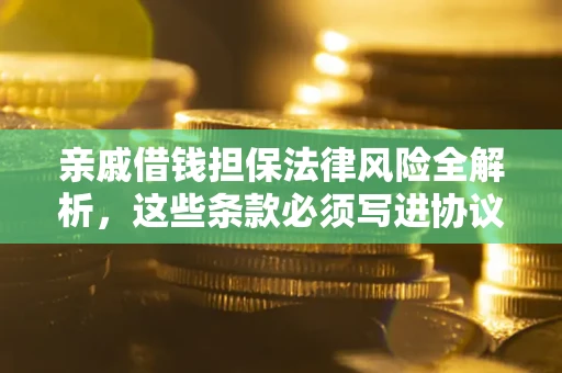 武汉亲戚借钱担保法律风险全解析，这些条款必须写进协议
