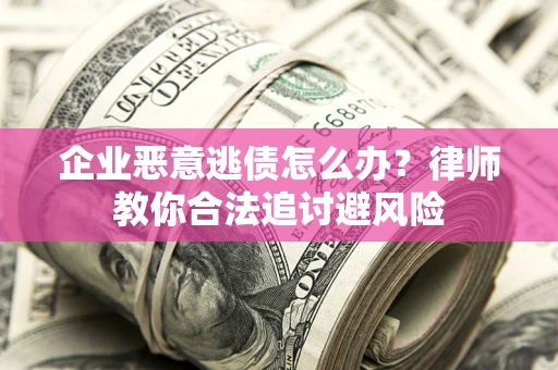 武汉企业恶意逃债怎么办？律师教你合法追讨避风险