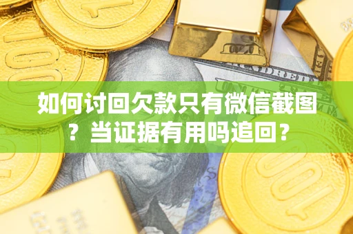 武汉如何讨回欠款只有微信截图？当证据有用吗追回？