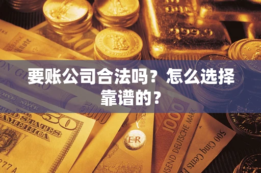 武汉要账公司合法吗？怎么选择靠谱的？