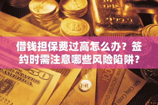武汉借钱担保费过高怎么办？签约时需注意哪些风险陷阱？