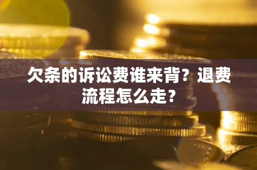 武汉欠条的诉讼费谁来背？退费流程怎么走？