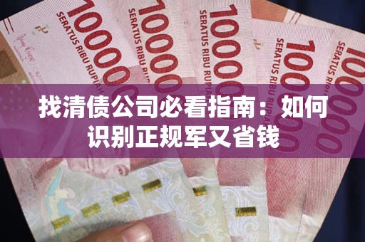 武汉找清债公司必看指南：如何识别正规军又省钱
