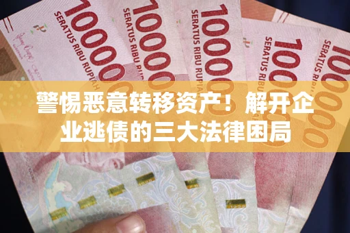 武汉警惕恶意转移资产！解开企业逃债的三大法律困局