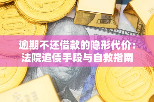 武汉逾期不还借款的隐形代价：法院追债手段与自救指南