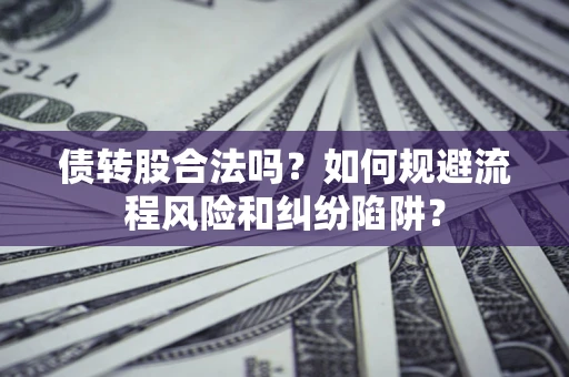 武汉债转股合法吗？如何规避流程风险和纠纷陷阱？